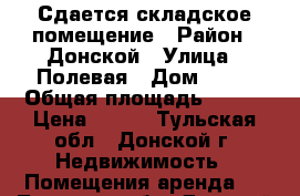 Сдается складское помещение › Район ­ Донской › Улица ­ Полевая › Дом ­ 24 › Общая площадь ­ 468 › Цена ­ 120 - Тульская обл., Донской г. Недвижимость » Помещения аренда   . Тульская обл.,Донской г.